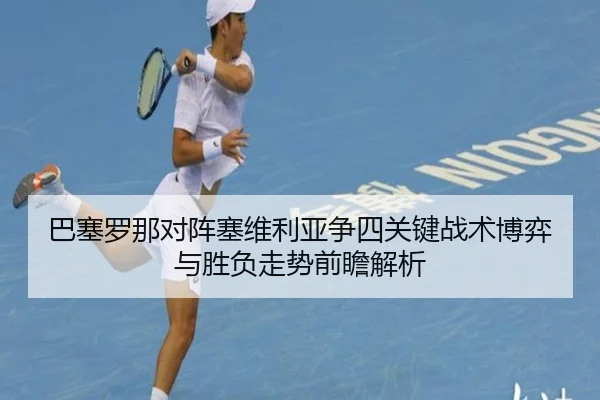 巴塞罗那对阵塞维利亚争四关键战术博弈与胜负走势前瞻解析