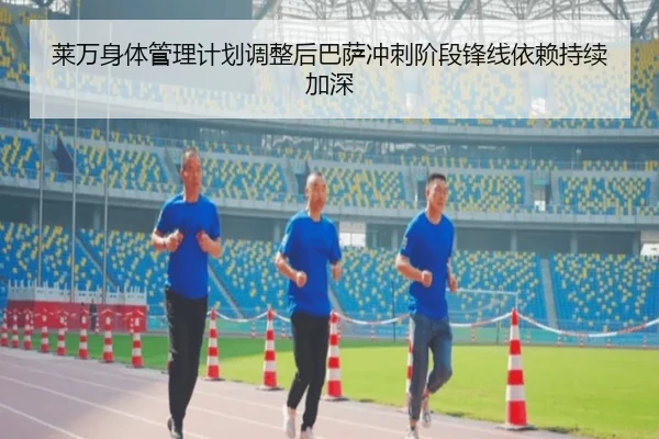 莱万身体管理计划调整后巴萨冲刺阶段锋线依赖持续加深