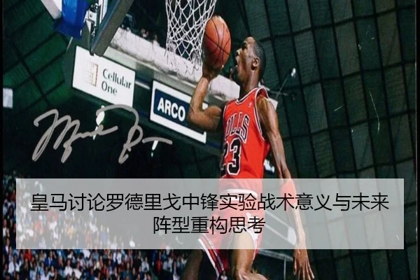 皇马讨论罗德里戈中锋实验战术意义与未来阵型重构思考