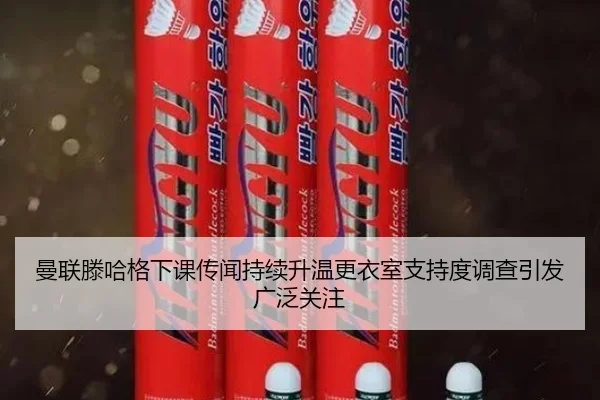 曼联滕哈格下课传闻持续升温更衣室支持度调查引发广泛关注