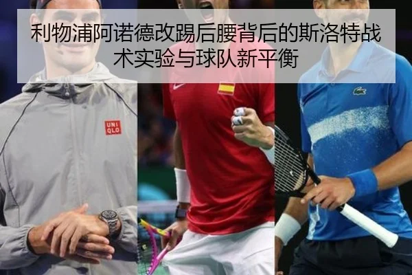 利物浦阿诺德改踢后腰背后的斯洛特战术实验与球队新平衡