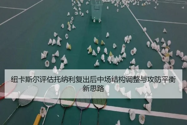 纽卡斯尔评估托纳利复出后中场结构调整与攻防平衡新思路