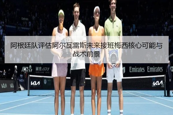阿根廷队评估阿尔瓦雷斯未来接班梅西核心可能与战术前景