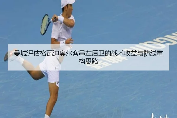 曼城评估格瓦迪奥尔客串左后卫的战术收益与防线重构思路
