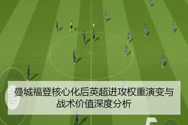 曼城福登核心化后英超进攻权重演变与战术价值深度分析