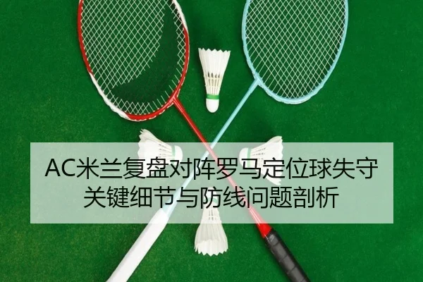 AC米兰复盘对阵罗马定位球失守关键细节与防线问题剖析