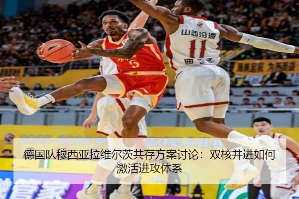 德国队穆西亚拉维尔茨共存方案讨论：双核并进如何激活进攻体系