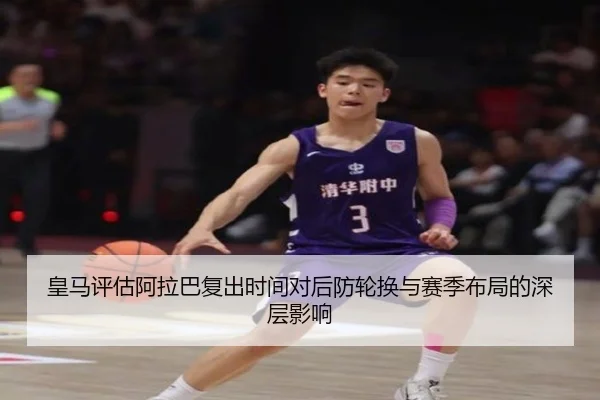 皇马评估阿拉巴复出时间对后防轮换与赛季布局的深层影响