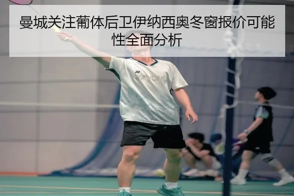 曼城关注葡体后卫伊纳西奥冬窗报价可能性全面分析