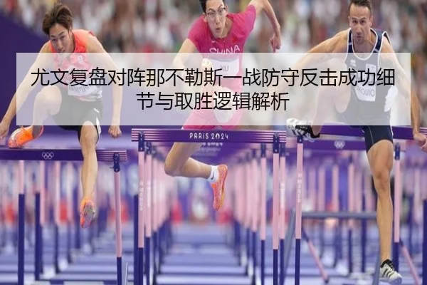 尤文复盘对阵那不勒斯一战防守反击成功细节与取胜逻辑解析