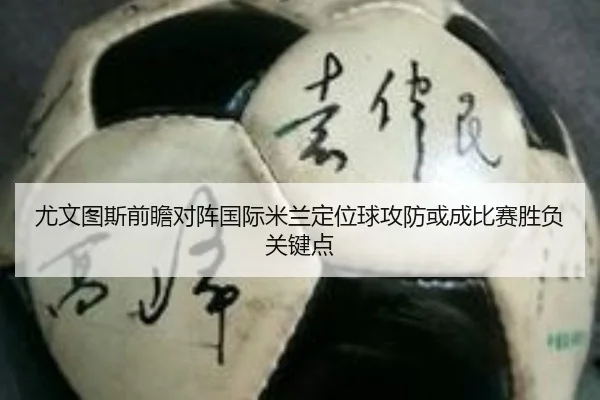 尤文图斯前瞻对阵国际米兰定位球攻防或成比赛胜负关键点