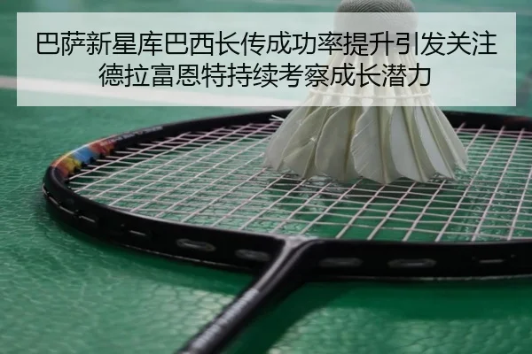 巴萨新星库巴西长传成功率提升引发关注德拉富恩特持续考察成长潜力