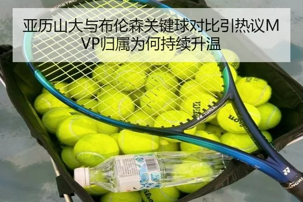 亚历山大与布伦森关键球对比引热议MVP归属为何持续升温